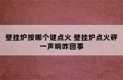 壁挂炉按哪个键点火 壁挂炉点火砰一声响咋回事